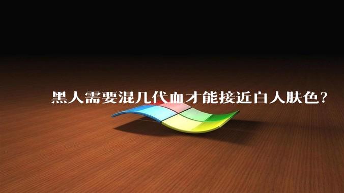 黑人需要混几代血才能接近白人肤色？