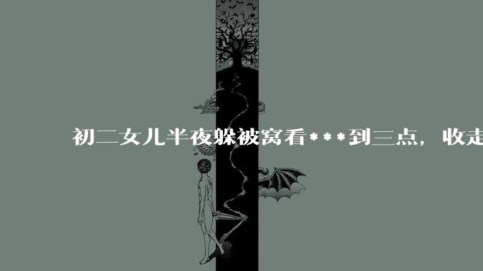 初二女儿半夜躲被窝看***到三点，收走她手机就情绪失控，甚至以退学威胁我，作为妈妈，我该怎么办？