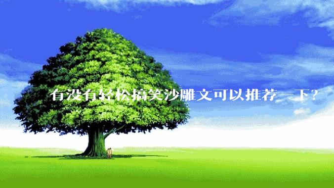 有没有轻松搞笑沙雕文可以推荐一下？