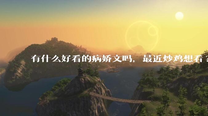 有什么好看的病娇文吗，最近炒鸡想看?