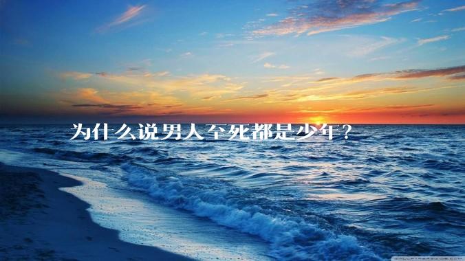 为什么说男人至死都是少年？