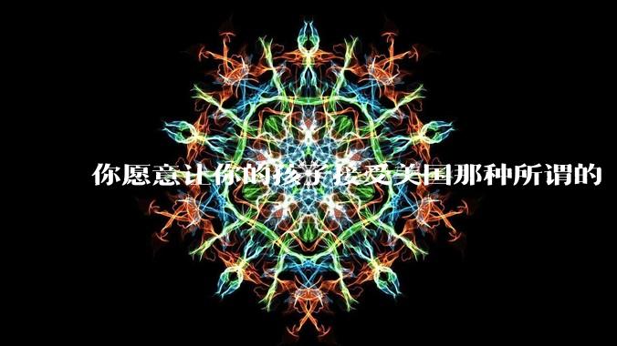 你愿意让你的孩子接受美国那种所谓的“快乐教育”吗？