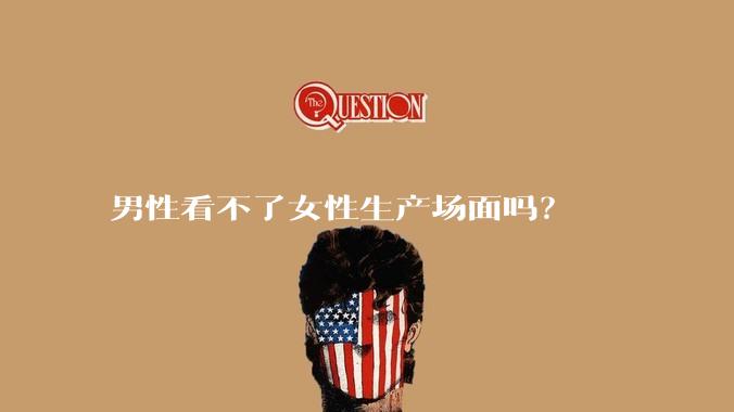 男性看不了女性生产场面吗？