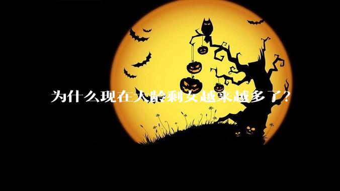 为什么现在大龄剩女越来越多了？